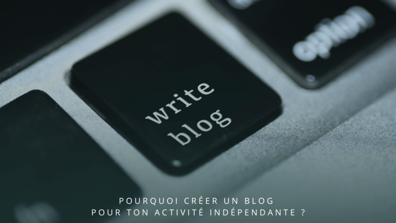 Pourquoi créer un blog pour ton activité indépendante ?